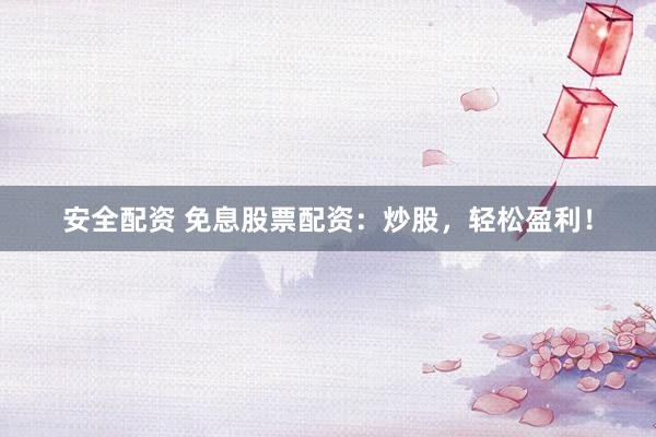 安全配资 免息股票配资：炒股，轻松盈利！