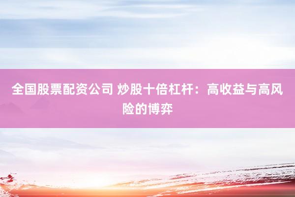 全国股票配资公司 炒股十倍杠杆：高收益与高风险的博弈