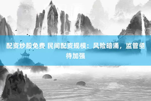 配资炒股免费 民间配资规模：风险暗涌，监管亟待加强