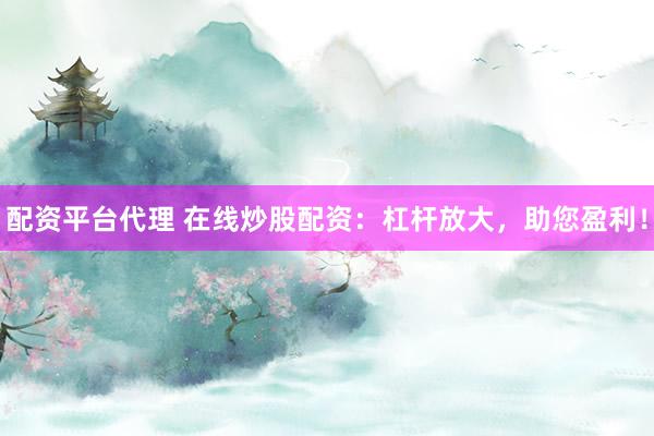 配资平台代理 在线炒股配资：杠杆放大，助您盈利！
