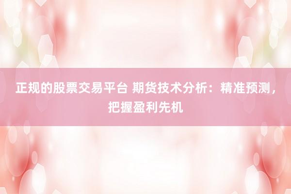 正规的股票交易平台 期货技术分析：精准预测，把握盈利先机