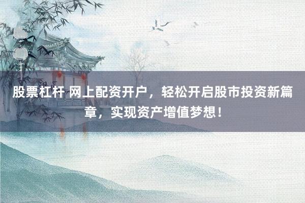 股票杠杆 网上配资开户，轻松开启股市投资新篇章，实现资产增值梦想！