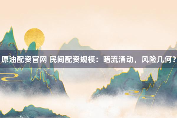 原油配资官网 民间配资规模：暗流涌动，风险几何？