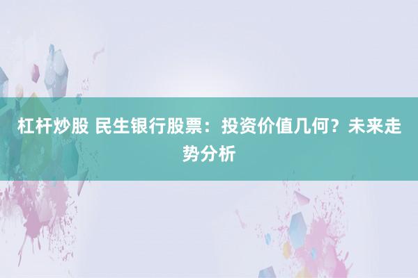 杠杆炒股 民生银行股票：投资价值几何？未来走势分析