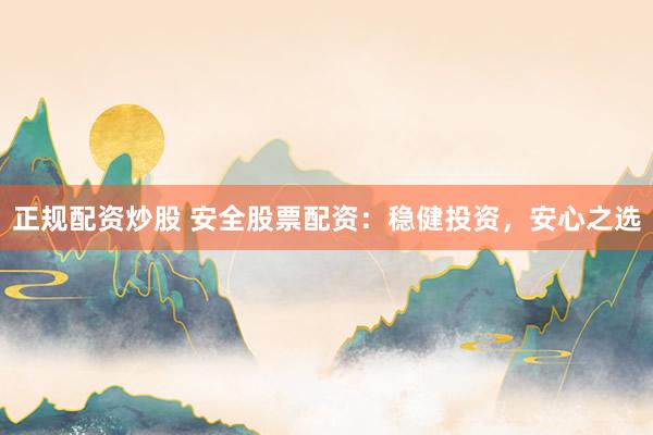正规配资炒股 安全股票配资：稳健投资，安心之选