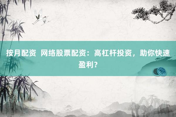 按月配资  网络股票配资：高杠杆投资，助你快速盈利？