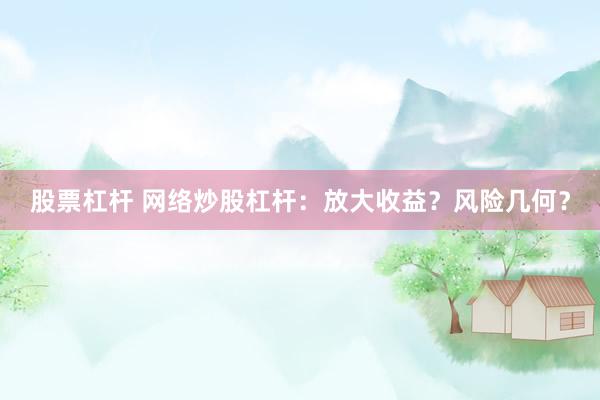 股票杠杆 网络炒股杠杆：放大收益？风险几何？