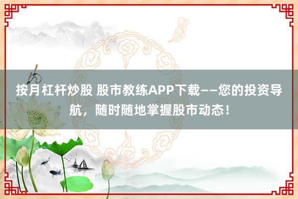 按月杠杆炒股 股市教练APP下载——您的投资导航，随时随地掌握股市动态！