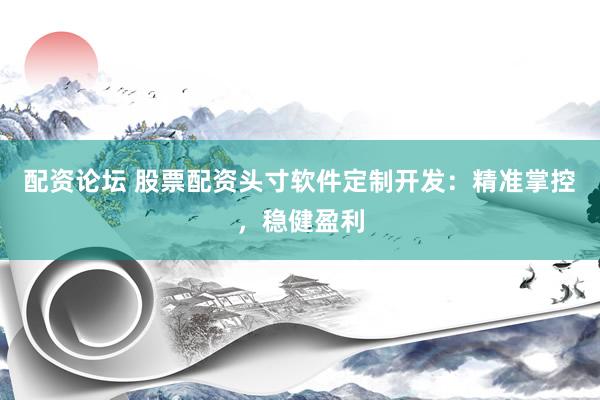 配资论坛 股票配资头寸软件定制开发：精准掌控，稳健盈利