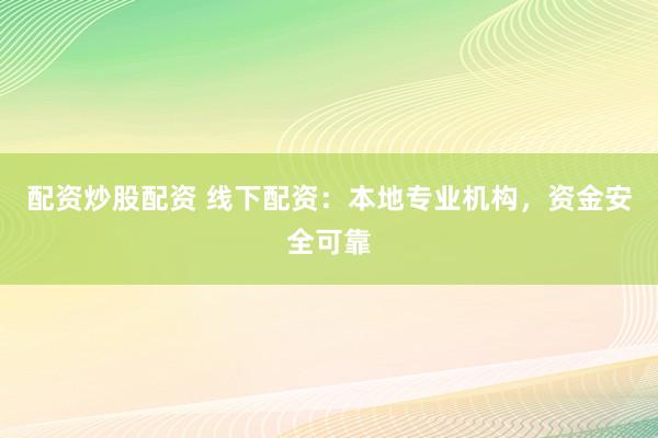 配资炒股配资 线下配资：本地专业机构，资金安全可靠