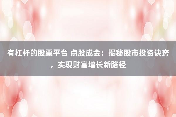 有杠杆的股票平台 点股成金：揭秘股市投资诀窍，实现财富增长新路径