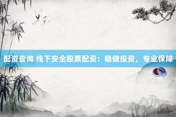 配资查询 线下安全股票配资：稳健投资，专业保障