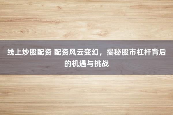 线上炒股配资 配资风云变幻，揭秘股市杠杆背后的机遇与挑战