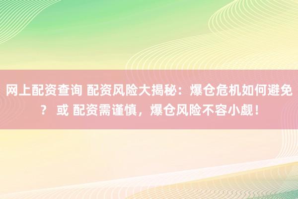 网上配资查询 配资风险大揭秘：爆仓危机如何避免？ 或 配资需谨慎，爆仓风险不容小觑！