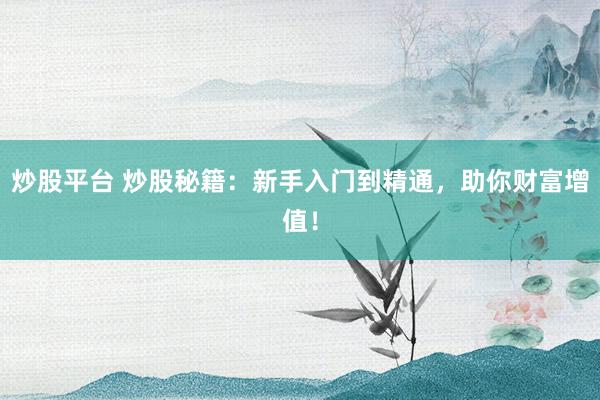 炒股平台 炒股秘籍：新手入门到精通，助你财富增值！