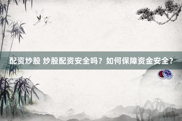 配资炒股 炒股配资安全吗？如何保障资金安全？