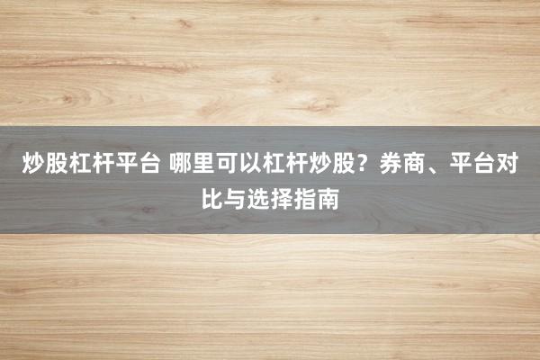 炒股杠杆平台 哪里可以杠杆炒股？券商、平台对比与选择指南