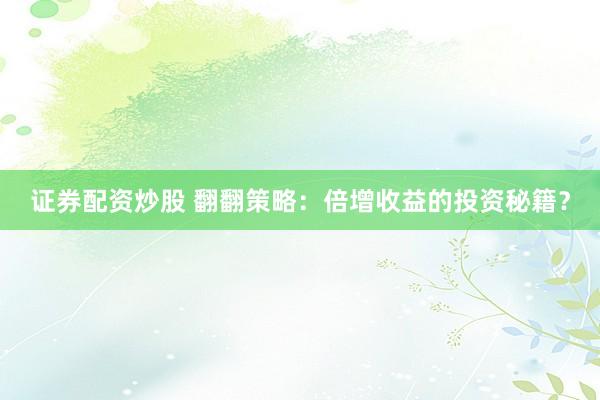 证券配资炒股 翻翻策略：倍增收益的投资秘籍？