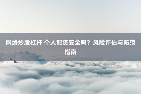 网络炒股杠杆 个人配资安全吗？风险评估与防范指南