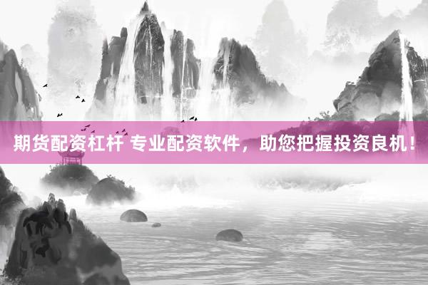 期货配资杠杆 专业配资软件，助您把握投资良机！