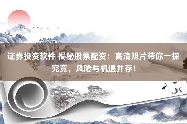 证券投资软件 揭秘股票配资：高清照片带你一探究竟，风险与机遇并存！
