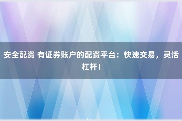 安全配资 有证券账户的配资平台：快速交易，灵活杠杆！