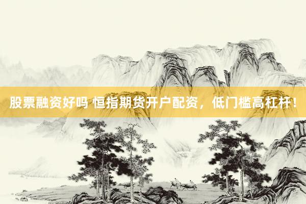 股票融资好吗 恒指期货开户配资，低门槛高杠杆！