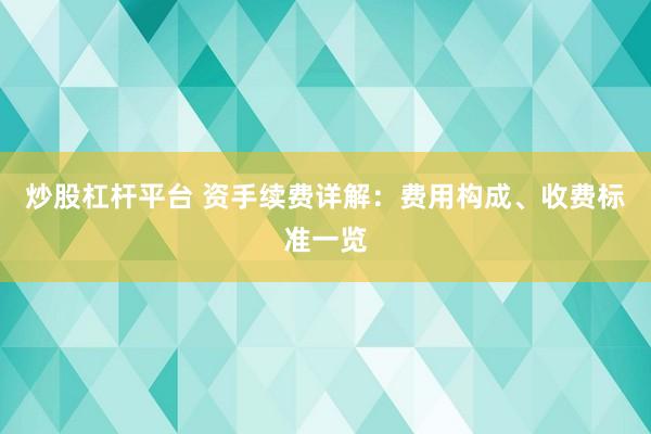 炒股杠杆平台 资手续费详解：费用构成、收费标准一览