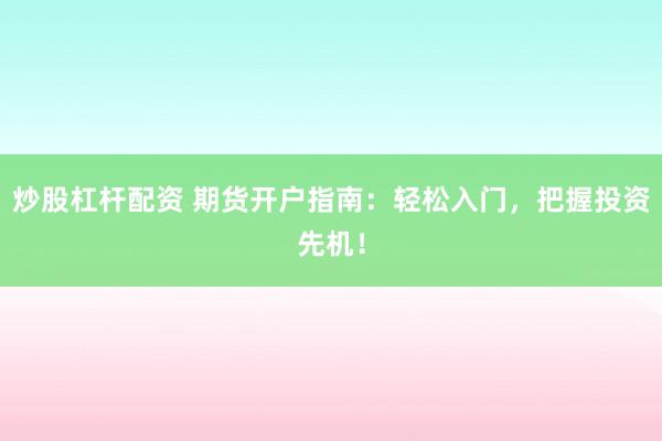 炒股杠杆配资 期货开户指南：轻松入门，把握投资先机！