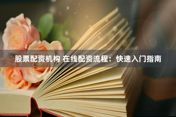 股票配资机构 在线配资流程：快速入门指南
