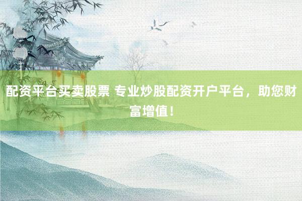 配资平台买卖股票 专业炒股配资开户平台,助您财富增值!