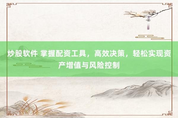 炒股软件 掌握配资工具,高效决策,轻松实现资产增值与风险控制