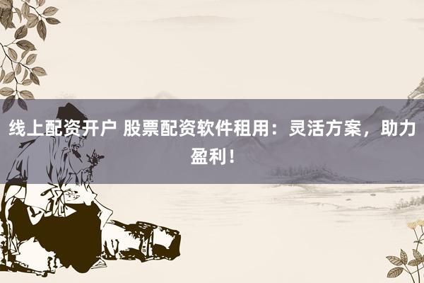 线上配资开户 股票配资软件租用：灵活方案，助力盈利！