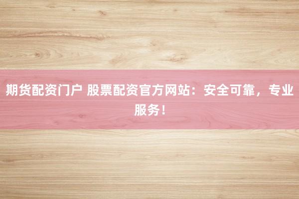 期货配资门户 股票配资官方网站:安全可靠,专业服务!