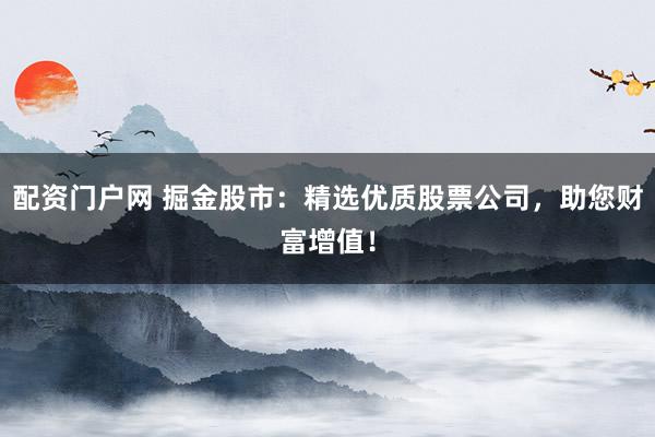 配资门户网 掘金股市:精选优质股票公司,助您财富增值!