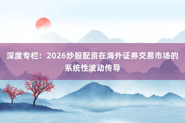 深度专栏：2026炒股配资在海外证券交易市场的系统性波动传导