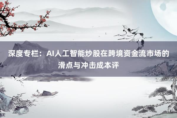 深度专栏：AI人工智能炒股在跨境资金流市场的滑点与冲击成本评