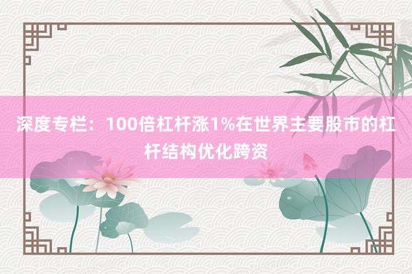 深度专栏：100倍杠杆涨1%在世界主要股市的杠杆结构优化跨资