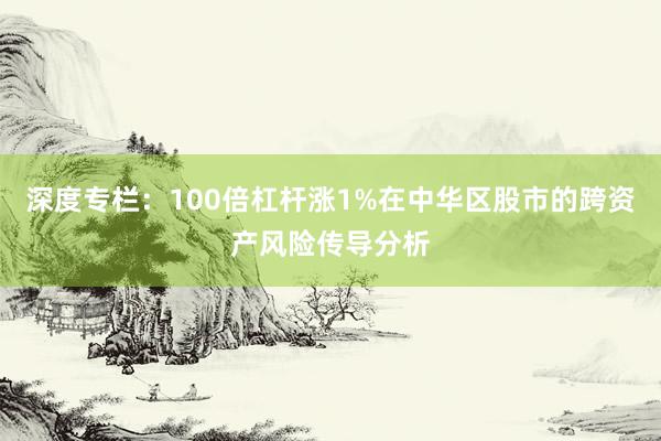 深度专栏：100倍杠杆涨1%在中华区股市的跨资产风险传导分析