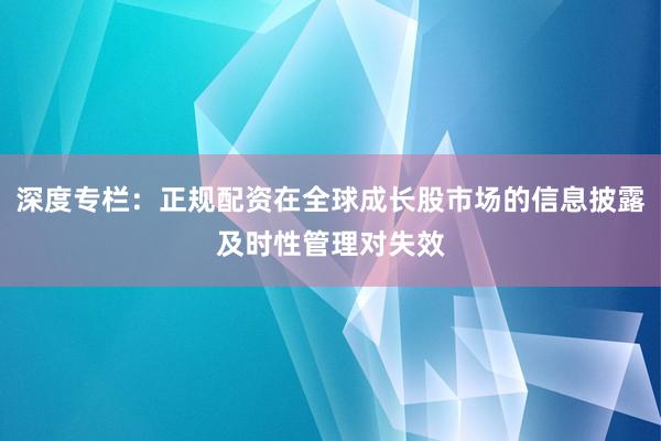 深度专栏：正规配资在全球成长股市场的信息披露及时性管理对失效
