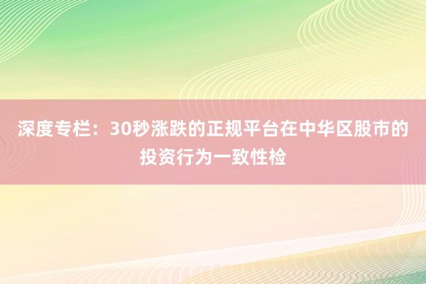 深度专栏：30秒涨跌的正规平台在中华区股市的投资行为一致性检