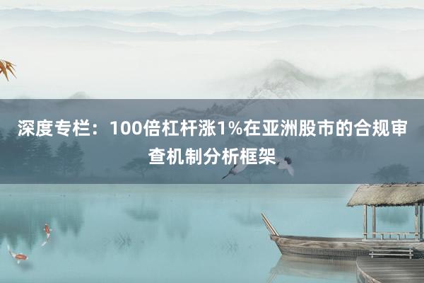 深度专栏：100倍杠杆涨1%在亚洲股市的合规审查机制分析框架