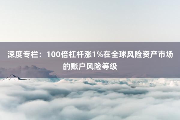 深度专栏：100倍杠杆涨1%在全球风险资产市场的账户风险等级
