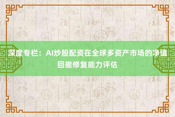 深度专栏:AI炒股配资在全球多资产市场的净值回撤修复能力评估