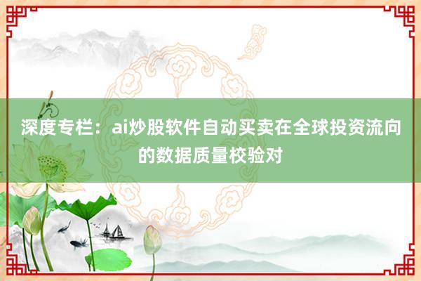深度专栏:ai炒股软件自动买卖在全球投资流向的数据质量校验对