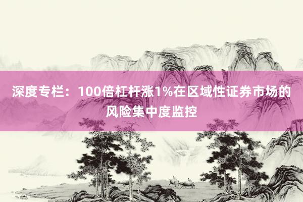 深度专栏:100倍杠杆涨1%在区域性证券市场的风险集中度监控