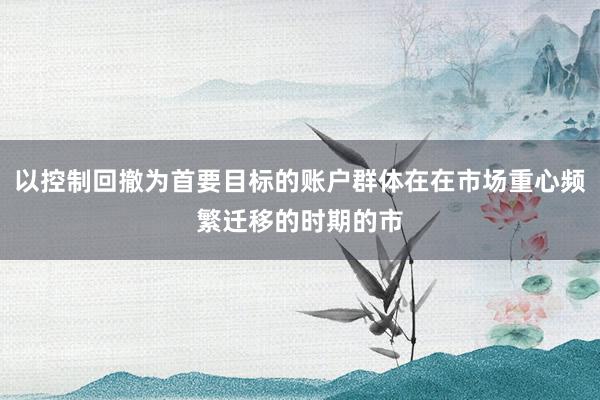 以控制回撤为首要目标的账户群体在在市场重心频繁迁移的时期的市