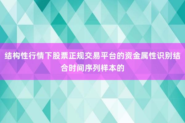 结构性行情下股票正规交易平台的资金属性识别结合时间序列样本的