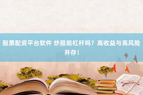 股票配资平台软件 炒股能杠杆吗?高收益与高风险并存!