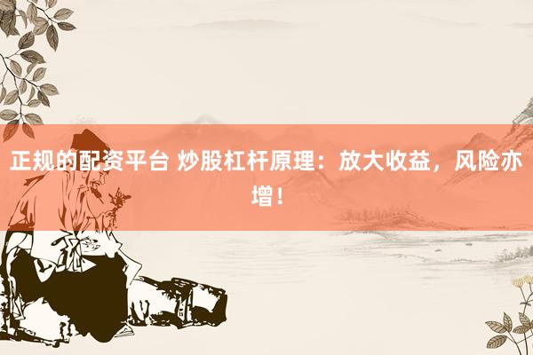 正规的配资平台 炒股杠杆原理：放大收益，风险亦增！